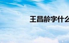 王昌龄字什么号什么 王昌 