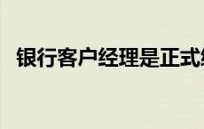 银行客户经理是正式编制吗 银行客户经理 