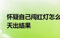 怀疑自己闯红灯怎么快速查询 电子眼抓拍几天出结果 