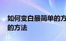 如何变白最简单的方法视频 如何变白最简单的方法 