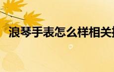 浪琴手表怎么样相关推荐 浪琴手表怎么样 