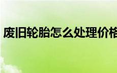 废旧轮胎怎么处理价格高 废旧轮胎怎么处理 