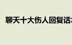 聊天十大伤人回复话术 聊天十大伤人回复 