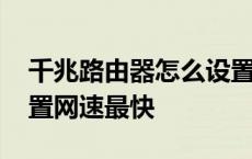 千兆路由器怎么设置网速最快 路由器怎么设置网速最快 