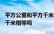 平方公里和平方千米相等吗? 平方公里和平方千米相等吗 