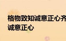 格物致知诚意正心齐家治国平天下 格物致知诚意正心 