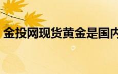 金投网现货黄金是国内国外 金投网现货黄金 