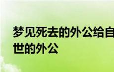 梦见死去的外公给自己钱是什么意思 梦见去世的外公 