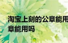 淘宝上刻的公章能用吗安全吗 淘宝上刻的公章能用吗 