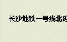 长沙地铁一号线北延线 长沙地铁一号线 