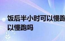 饭后半小时可以慢跑吗为什么 饭后半小时可以慢跑吗 