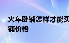 火车卧铺怎样才能买到下铺 火车硬卧上中下铺价格 