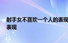 射手女不喜欢一个人的表现 超准 射手座男生喜欢一个人的表现 