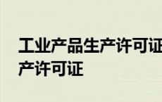 工业产品生产许可证有效期几年 工业产品生产许可证 