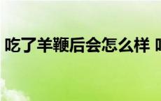 吃了羊鞭后会怎么样 吃了羊鞭晚上有啥反应 