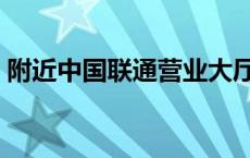 附近中国联通营业大厅 附近联通营业厅地址 