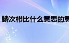 鳞次栉比什么意思的意思 鳞次栉比什么意思 