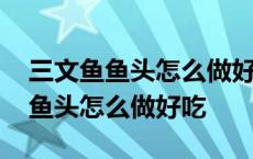 三文鱼鱼头怎么做好吃又简单家常的 三文鱼鱼头怎么做好吃 