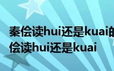 秦侩读hui还是kuai的读音是什么百度百科 秦侩读hui还是kuai 