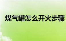 煤气罐怎么开火步骤 煤气罐怎么开火图解 