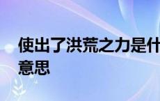 使出了洪荒之力是什么意思 洪荒之力是什么意思 