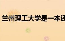 兰州理工大学是一本还是二本 甘肃理工大学 