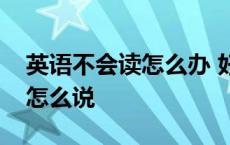 英语不会读怎么办 好好学习天天向上用英语怎么说 