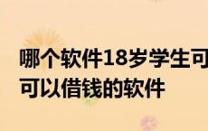 哪个软件18岁学生可以快速借到钱 18岁学生可以借钱的软件 