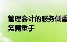 管理会计的服务侧重于单选题 管理会计的服务侧重于 