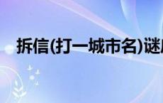 拆信(打一城市名)谜底 拆信(打一城市名) 