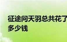 征途问天羽总共花了多少钱 征途问天羽花了多少钱 