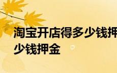 淘宝开店得多少钱押金可以退 淘宝开店得多少钱押金 