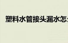 塑料水管接头漏水怎么修补 塑料水管接头 