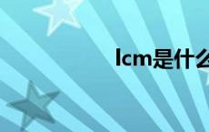 lcm是什么意思 lcm 