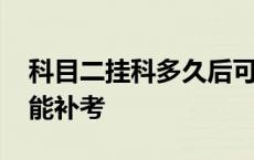 科目二挂科多久后可以补考 科目二挂科多久能补考 