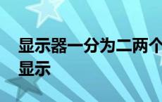 显示器一分为二两个桌面 电脑屏幕一分为二显示 