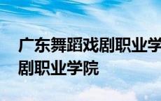 广东舞蹈戏剧职业学院广州校区 广东舞蹈戏剧职业学院 