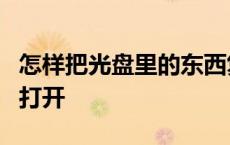 怎样把光盘里的东西复制到u盘 电脑光盘怎么打开 