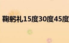 鞠躬礼15度30度45度90度代表什么 鞠躬礼 