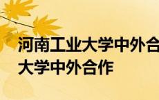 河南工业大学中外合作办学分数线 河南工业大学中外合作 