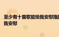 至少有十首歌能给我安慰指的是哪十首歌 至少有十首歌能给我安慰 