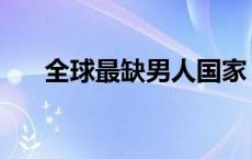 全球最缺男人国家 十个最缺男人国家 