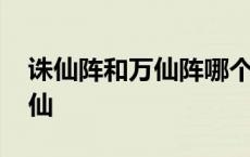 诛仙阵和万仙阵哪个厉害 万仙阵死了多少神仙 