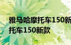 雅马哈摩托车150新款的价格踏板 雅马哈摩托车150新款 