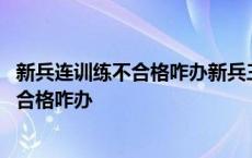 新兵连训练不合格咋办新兵三个月后怎么分配 新兵连训练不合格咋办 