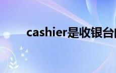 cashier是收银台的意思吗 cashier 