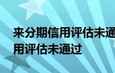 来分期信用评估未通过要多久恢复 来分期信用评估未通过 