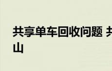 共享单车回收问题 共享单车回收难致垃圾成山 