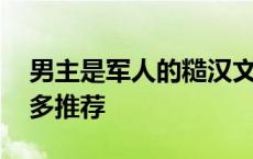 男主是军人的糙汉文肉很详细 军人糙汉文肉多推荐 