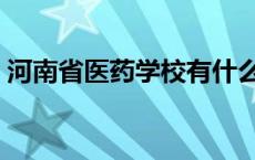 河南省医药学校有什么专业 河南省医药学校 